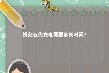 悦刻五代充电需要多长时间	？ 